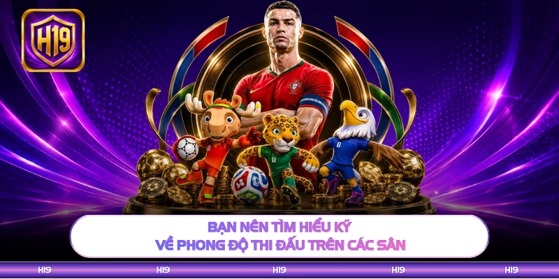 Bạn nên tìm hiểu kỹ về phong độ thi đấu trên các sân