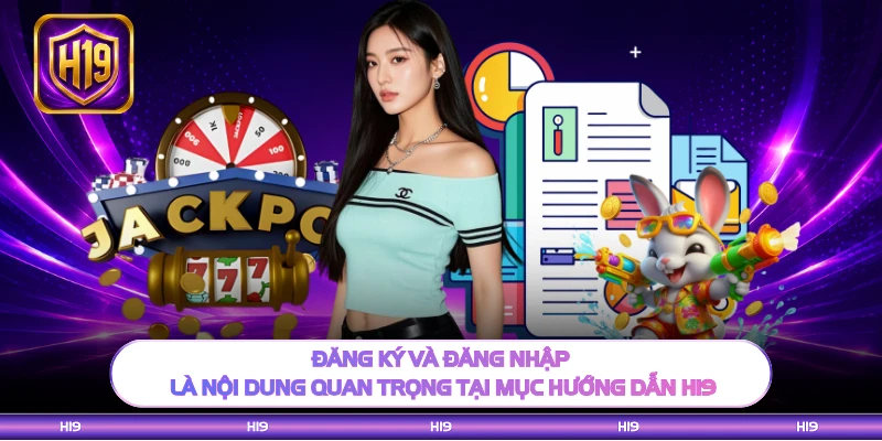 Đăng ký và đăng nhập là nội dung quan trọng tại mục hướng dẫn H19