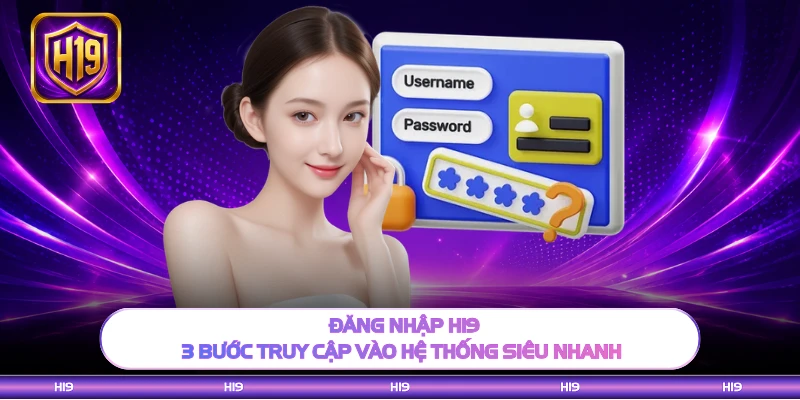 Đăng Nhập H19 - 3 Bước Truy Cập Vào Hệ Thống Siêu Nhanh