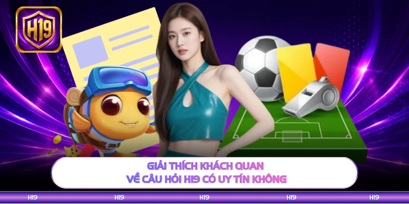 Giải thích khách quan về câu hỏi H19 có uy tín không