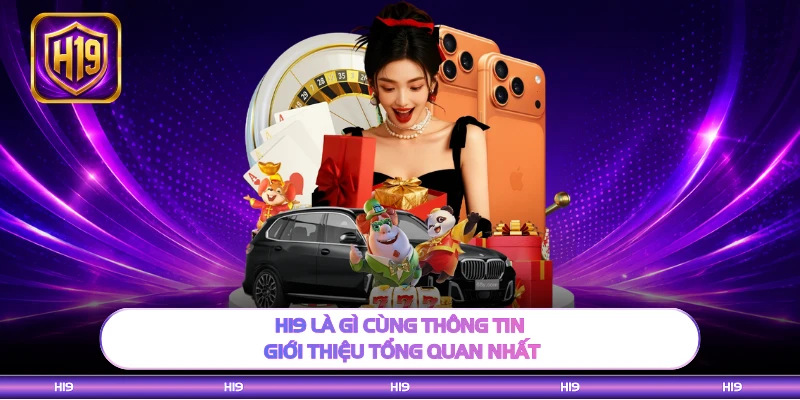 H19 là gì cùng thông tin giới thiệu tổng quan nhất