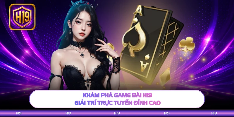 Khám phá game bài H19 giải trí trực tuyến đỉnh cao