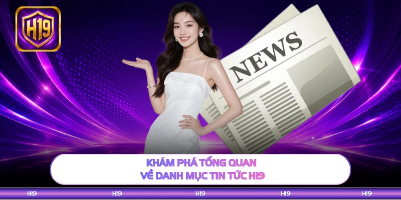 Khám phá tổng quan về danh mục tin tức H19