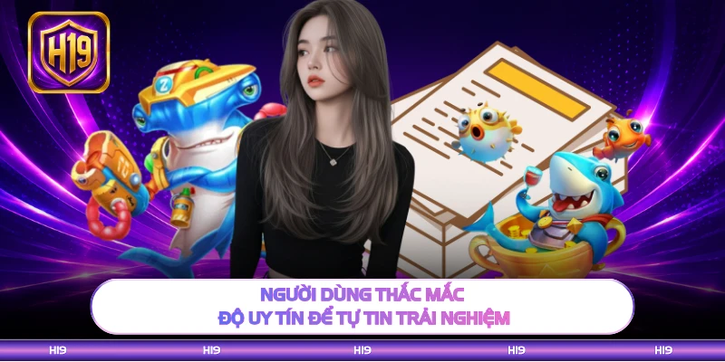 Người dùng thắc mắc độ uy tín để tự tin trải nghiệm