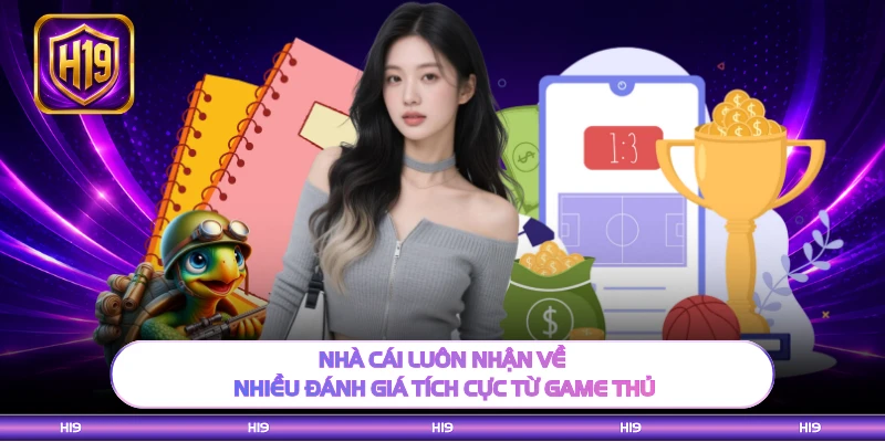 Nhà cái luôn nhận về nhiều đánh giá tích cực từ game thủ