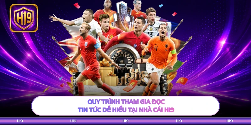 Quy trình tham gia đọc tin tức dễ hiểu tại nhà cái H19