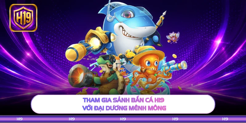 Tham gia sảnh bắn cá H19 với đại dương mênh mông